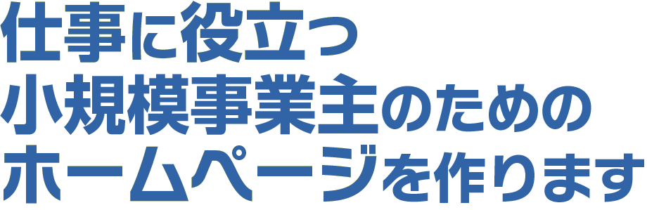 仕事に役立つ小規模事業主のためのホームページを作ります